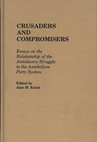 Crusaders and Compromisers: Essays on the Relationship of the Antislavery Struggle to the Antebellum Party System (Contributions in American History) 0313225370 Book Cover