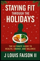 Staying Fit Through the Holidays: The Ultimate Guide to Health, Energy, and Balance B0FQ2L1GGJ Book Cover