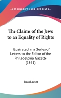 The Claims Of The Jews To An Equality Of Rights: Illustrated In A Series Of Letters To The Editor Of The Philadelphia Gazette 1014794307 Book Cover