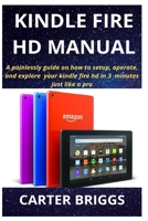 Kindle Fire HD Manual: A painlessly guide on how to setup, operate, and explore your kindle fire hd in 3 minutes just like a pro 1673715435 Book Cover