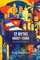 12 Myths About Cuba: The Power of Narrative B0GQTCJ8JC Book Cover