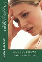 TRAINING your SUBCONSCIOUS MIND: How You Become What You Think 1723037133 Book Cover