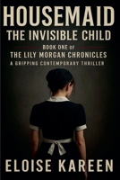 Housemaid - The Invisible Child: Book One of The Lily Morgan Chronicles - A Gripping Contemporary Thriller B0GF3FHPT6 Book Cover