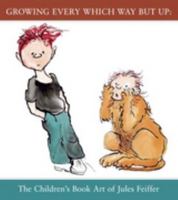 Growing Every Which Way But Up: The Children's Book Art of Jules Feiffer 1592880282 Book Cover