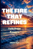 THE FIRE THAT REFINES: Faith Under Pressure B0H8C9DCCZ Book Cover