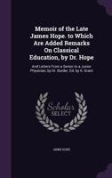 Memoir of the Late James Hope. to Which Are Added Remarks On Classical Education, by Dr. Hope: And Letters From a Senior to a Junior Physician, by Dr. Burder. Ed. by K. Grant 1359910972 Book Cover