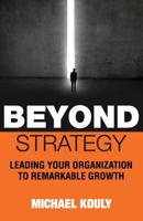 Beyond Strategy: Leading Your Organization To Remarkable Growth 0999218174 Book Cover