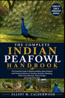 THE COMPLETE INDIAN PEAFOWL HANDBOOK: The Essential Guide to Raising Healthy Indian Peafowl with Practical Advice on Housing, Nutrition, Breeding, ... Behavior, Aviary Design, and Long-Term Care B0HD7RL4Y6 Book Cover