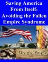 Saving America from Itself - Avoiding the Fallen Empire Syndrome 1499542992 Book Cover