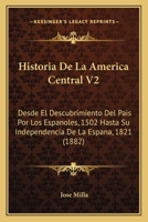 Historia De La America Central V2: Desde El Descubrimiento Del Pais Por Los Espanoles, 1502 Hasta Su Independencia De La Espana, 1821 (1882) 1160736952 Book Cover