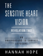 The Sensitive Heart Vision : Revelation Two: an Underground to Surface Exposure 1977233341 Book Cover