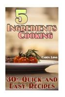 5 Ingredients Cooking: 30+ Quick and Easy Recipes: (Easy Cooking, Easy Recipes) 1977866751 Book Cover