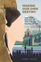 Making Our Own Destiny: Single Women, Opportunity, and Family in Shanghai, Hong Kong, and Tokyo 0824889967 Book Cover