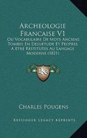 Archeologie Francaise V1: Ou Vocabulaire De Mots Anciens Tombes En Desuetude Et Peopres A Etre Restitutes Au Langage Moderne (1821) 1161017879 Book Cover