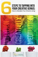6 Steps to Tapping Into Your Creative Genius: How to Manifest Your Dreams Using Intuition, Creativity, and Meditation 1944346813 Book Cover