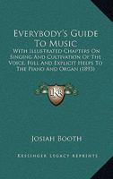 Everybody's guide to music, with illustrated chapters on singing and cultivation of the voice; full and explicit helps to the piano and organ; complete dictionary of musical terms 1022074318 Book Cover