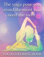 The Yoga Pose You Avoid The Most You Need The Most! Yoga Coloring Book: yoga coloring book for adults 1677538767 Book Cover