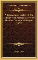 A Biographical Sketch Of The Military And Political Career Of The Late Duke Of Wellington 1104590298 Book Cover