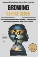 GROWING BEFORE SEVEN: How to Understand and Support Your Child's Brain, Emotions, Learning, and Development Before They Turn Seven B0HDMWFMWL Book Cover