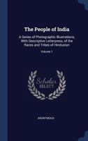 The People of India: A Series of Photographic Illustrations, with Descriptive Letterpress, of the Races and Tribes of Hindustan; Volume 1 1376738368 Book Cover