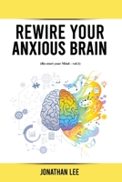 Rewire Your Anxious Brain: Overcome Anxiety, Panic Attacks, Fear, Worry, and Shyness Using Neuroscience. 0009781927 Book Cover