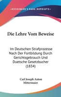 Die Lehre Vom Beweise: Im Deutschen Strafprozesse Nach Der Fortbildung Durch Gerichtsgebrauch Und Duetsche Gesetzbucher (1834) 1160867968 Book Cover