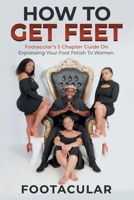 How To Get Feet: Footacular’s 5 Chapter Guide On Expressing Your Foot Fetish To Women B08WJPKPL6 Book Cover