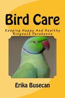 Bird Care: Keeping Happy And Healthy Ringneck Parakeets 1518674364 Book Cover