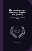 The Lucubrations of Humphrey Ravelin, Esq. [Pseud.]: Late Major in the * * Regiment of Infantry 1355762049 Book Cover