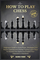 How to Play Chess: 2 BOOKS IN 1: Beginners Guide to Know Rules, Strategies and Basics Opening and Closing Tactics! Learn How to Visualize the Game and Predict Your Opponent's Intentions! 1803002603 Book Cover