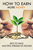 How To Earn More Money: Keys To Have Multiple Streams Of Income: How To Apply The Law Of Attraction null Book Cover