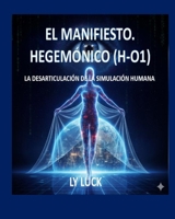 EL MANIFIESTO HEGEMÓNICO (HO1): DESARTICULANDO LA SIMULACIÓN HUMANA (Spanish Edition) B0GLHD9WD2 Book Cover