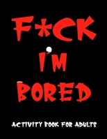 F*ck Im Bored Activity Book For Adults B08L416SR6 Book Cover