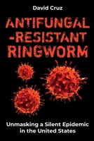 Antifungal-Resistant Ringworm: Unmasking a Silent Epidemic in the United States B0C526MWYM Book Cover