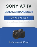 SONY A7 IV BENUTZERHANDBUCH FÜR ANFÄNGER: Von der Vorbereitung bis zum erfolgreichen Fotoshooting: Machen Sie jede Session einfacher, intelligenter und lohnender. (German Edition) B0GTRHGYCZ Book Cover