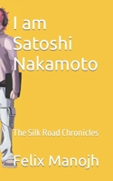 I am Satoshi Nakamoto: The Silk Road Chronicles B0C2S9TB4R Book Cover