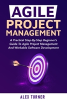 Agile Project Management: A Practical Step-By-Step Beginner's Guide To Agile Project Management And Workable Software Development 170423848X Book Cover