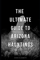 The Ultimate Guide To Arizona Hauntings B0CL6DHBXN Book Cover