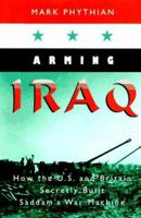 Arming Iraq: How the U.S. and Britain Secretly Built Saddam's War Machine 1555532853 Book Cover