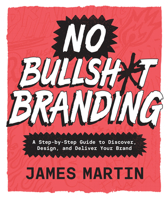 No Bullsh*t Branding: A Step-by-Step Guide to Discover, Design, and Deliver Your Brand 1577159454 Book Cover