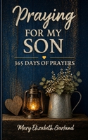 Praying for My Son: 365 Days of Prayers for His Protection, Purpose, Strength, and Faith B0GZZM1T5L Book Cover