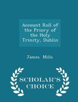 Account Roll of the Priory of the Holy Trinity, Dublin 1337-1346: With the Middle English Moral Play "the Pride of Life" from the Original in the Christ Church Collection in the Public Record Officer, 1436759722 Book Cover