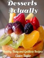 Desserts Actually: Healthy, Tasty and Guiltless Recipes 1540639975 Book Cover