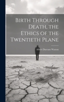 Birth Through Death, the Ethics of the Twentieth Plane 1019543949 Book Cover