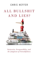 All Bullshit and Lies?: Insincerity, Irresponsibility, and the Judgment of Untruthfulness 0190923296 Book Cover