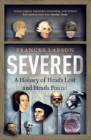 Severed: A History of Heads Lost and Heads Found 1631490990 Book Cover