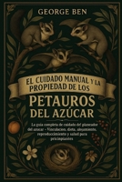 EL CUIDADO MANUAL Y LA PROPIEDAD DE LOS PETAUROS DEL AZÚCAR: La guía completa de cuidado del planeador del azúcar - Vinculación, dieta, alojamiento, ... y salud para principiantes (Spanish Edition) B0FL165L7B Book Cover