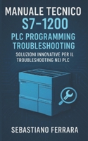 Manuale Tecnico S7-1200: PLC Programming Troubleshooting: Soluzioni Innovative per il Troubleshooting nei PLC (Italian Edition) B0G5Q74BWD Book Cover