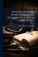 Historia De Santa Isabel De HungrÃ-a, Duquesa De Turingia (1207-1231), 1... (Spanish Edition) 1024558452 Book Cover