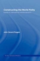 Constructing the World Polity: Essays on International Institutionalization (New International Relations) 0415099900 Book Cover